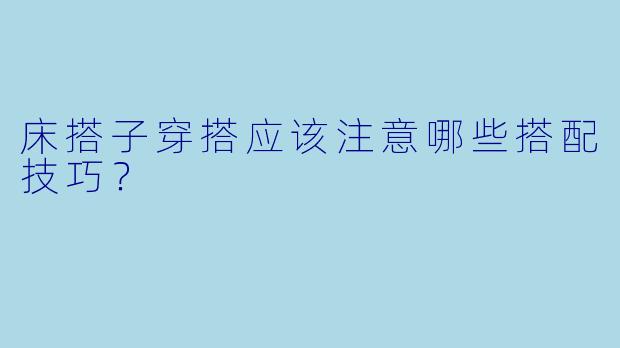 床搭子穿搭应该注意哪些搭配技巧?