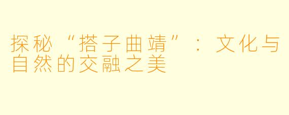 探秘“搭子曲靖”：文化与自然的交融之美