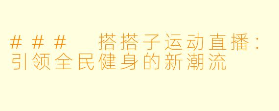 ### 搭搭子运动直播：引领全民健身的新潮流