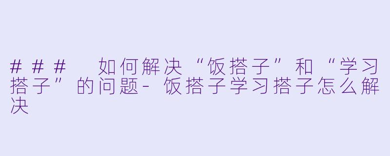 ### 如何解决“饭搭子”和“学习搭子”的问题