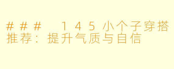 ### 145小个子穿搭推荐：提升气质与自信