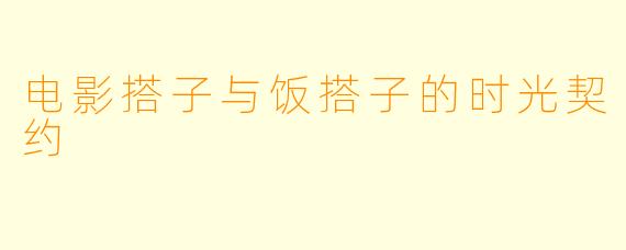电影搭子与饭搭子的时光契约
