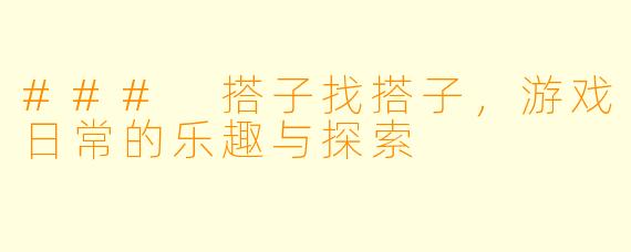 ### 搭子找搭子,游戏日常的乐趣与探索