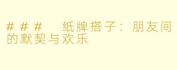 ### 纸牌搭子:朋友间的默契与欢乐