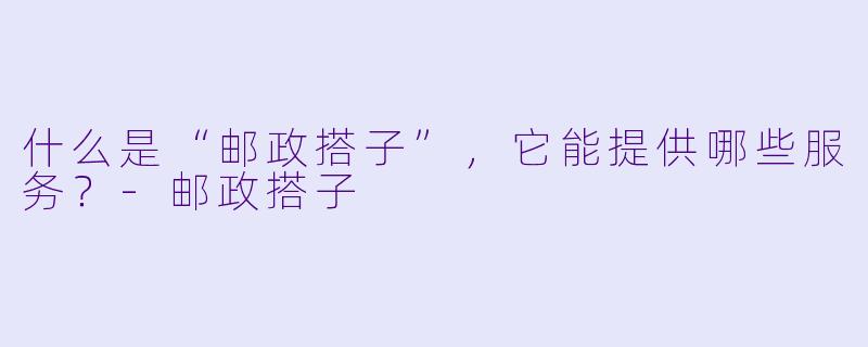 什么是“邮政搭子”,它能提供哪些服务?