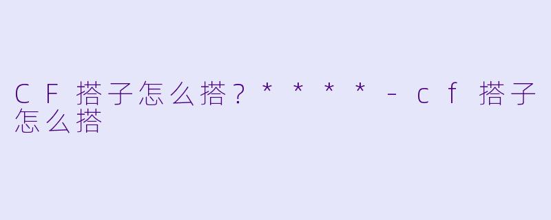 CF搭子怎么搭?****