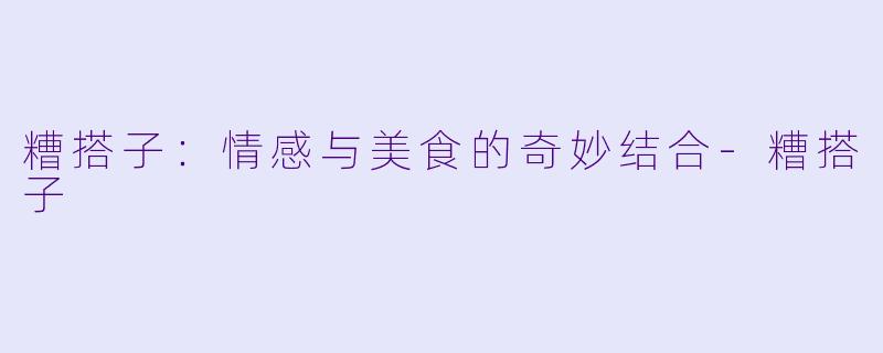 糟搭子：情感与美食的奇妙结合-糟搭子