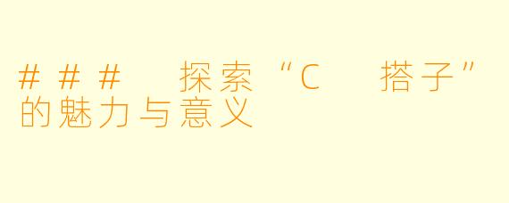### 探索“C 搭子”的魅力与意义