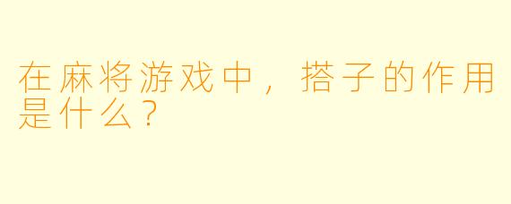 在麻将游戏中，搭子的作用是什么？