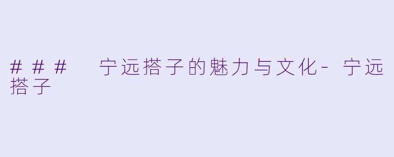 ### 宁远搭子的魅力与文化-宁远搭子