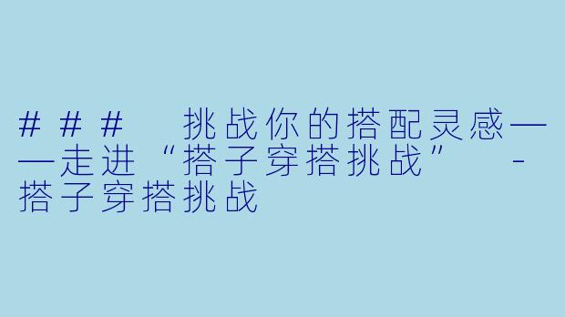 ### 挑战你的搭配灵感——走进“搭子穿搭挑战” -搭子穿搭挑战