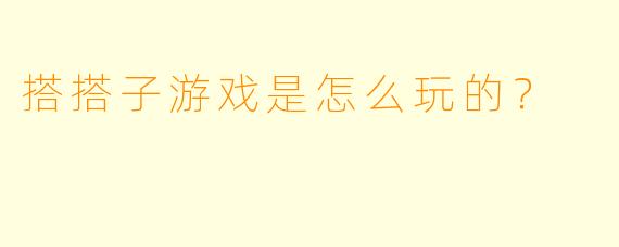搭搭子游戏是怎么玩的？