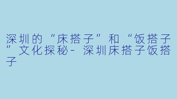 深圳的“床搭子”和“饭搭子”文化探秘