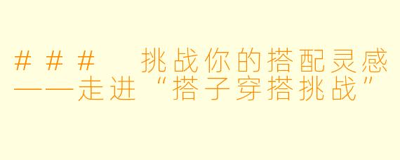 ### 挑战你的搭配灵感——走进“搭子穿搭挑战” 