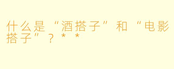 什么是“酒搭子”和“电影搭子”?**