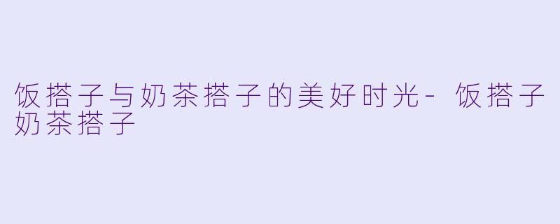 饭搭子与奶茶搭子的美好时光-饭搭子奶茶搭子