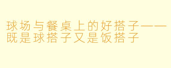 球场与餐桌上的好搭子——既是球搭子又是饭搭子