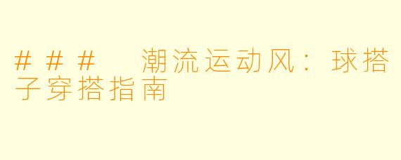 ### 潮流运动风：球搭子穿搭指南