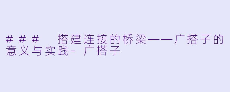### 搭建连接的桥梁——广搭子的意义与实践