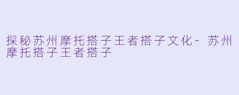 探秘苏州摩托搭子王者搭子文化