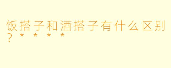 饭搭子和酒搭子有什么区别？****