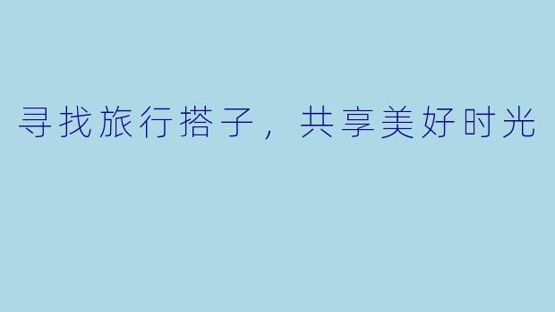寻找旅行搭子，共享美好时光