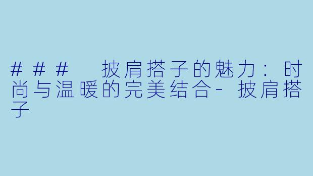 ### 披肩搭子的魅力：时尚与温暖的完美结合-披肩搭子