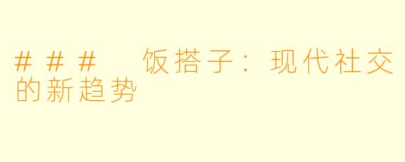 ### 饭搭子:现代社交的新趋势