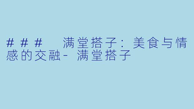 ### 满堂搭子：美食与情感的交融-满堂搭子