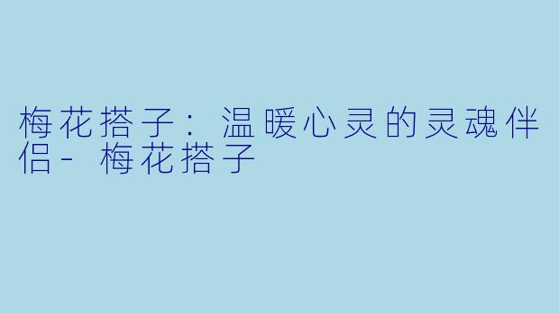 梅花搭子：温暖心灵的灵魂伴侣-梅花搭子