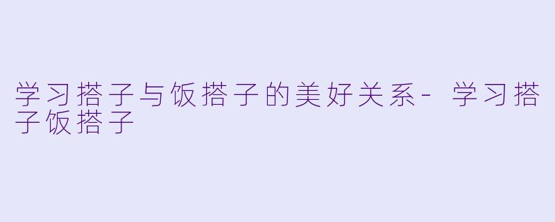 学习搭子与饭搭子的美好关系-学习搭子饭搭子