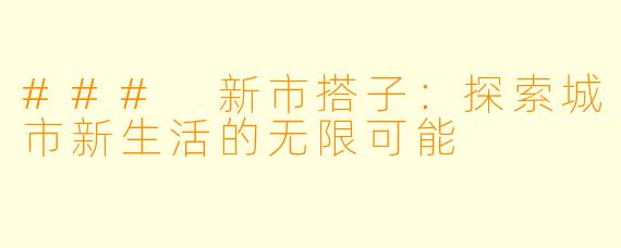 ### 新市搭子：探索城市新生活的无限可能