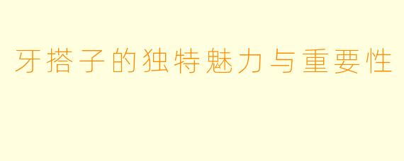 牙搭子的独特魅力与重要性