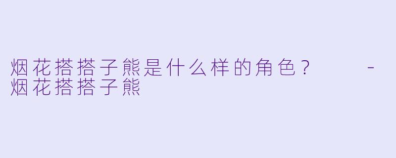 烟花搭搭子熊是什么样的角色？  