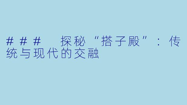 ### 探秘“搭子殿”：传统与现代的交融