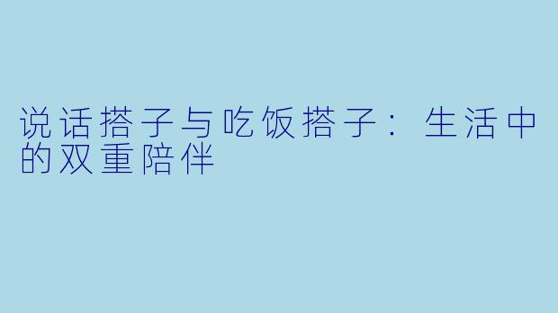 说话搭子与吃饭搭子：生活中的双重陪伴