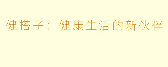 健搭子：健康生活的新伙伴
