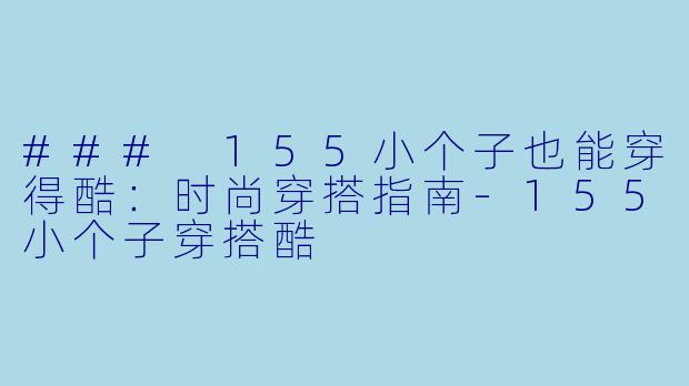 ### 155小个子也能穿得酷:时尚穿搭指南