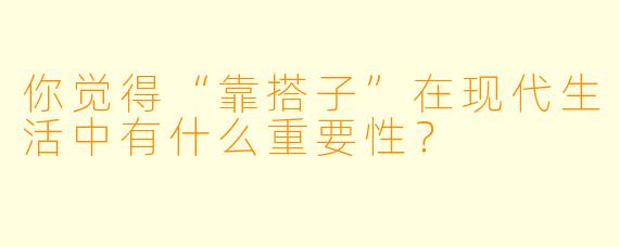 你觉得“靠搭子”在现代生活中有什么重要性？