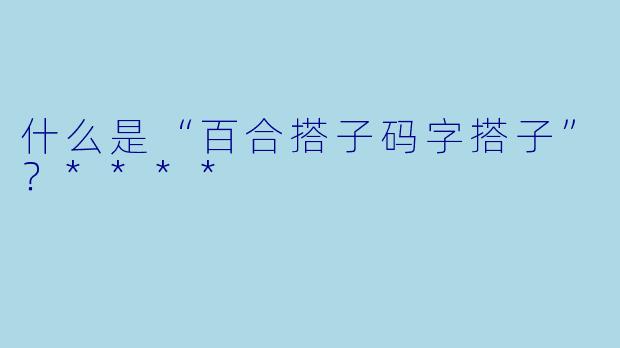 什么是“百合搭子码字搭子”?****
