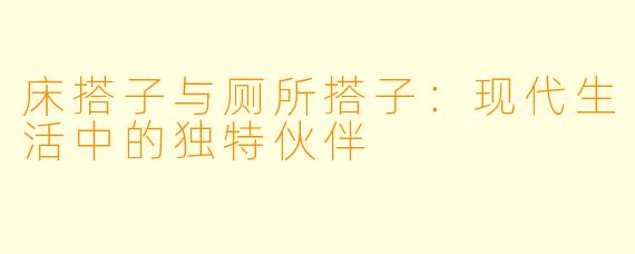 床搭子与厕所搭子:现代生活中的独特伙伴