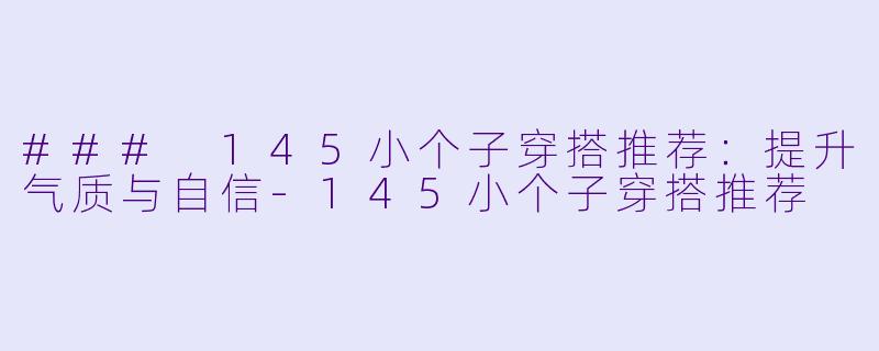 ### 145小个子穿搭推荐：提升气质与自信