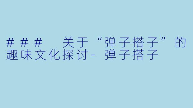 ### 关于“弹子搭子”的趣味文化探讨