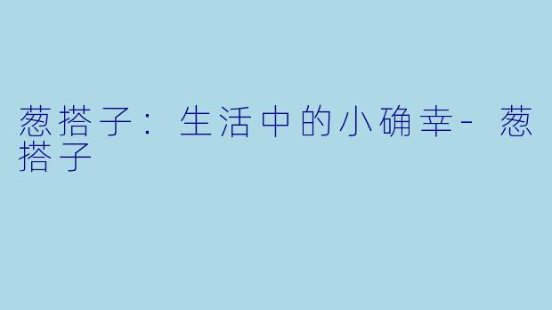 葱搭子：生活中的小确幸-葱搭子