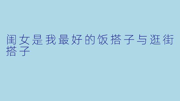闺女是我最好的饭搭子与逛街搭子