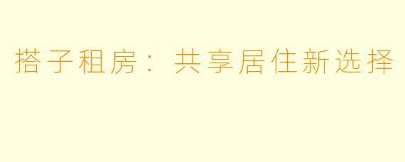 搭子租房：共享居住新选择