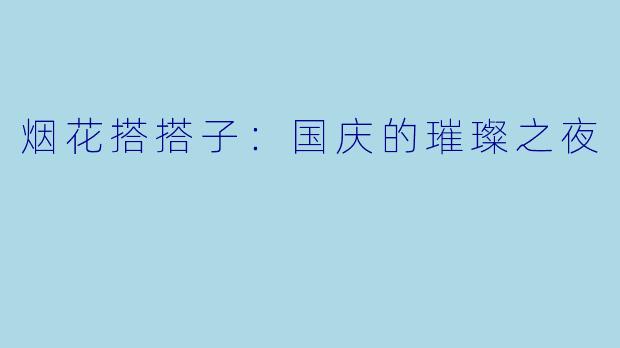 烟花搭搭子:国庆的璀璨之夜