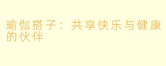 瑜伽搭子：共享快乐与健康的伙伴
