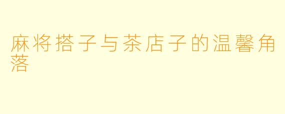 麻将搭子与茶店子的温馨角落