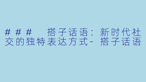 ### 搭子话语：新时代社交的独特表达方式-搭子话语